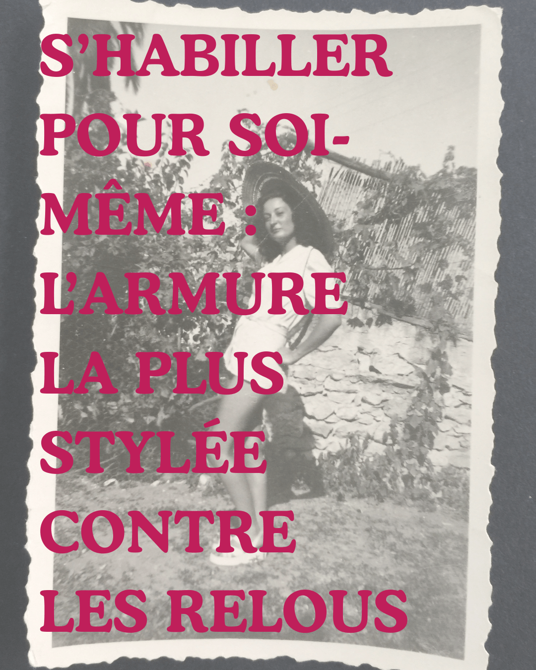 Photo vintage en noir et blanc d’une femme (la grand-mère de la créatrice) en short taille haute et grand chapeau, posant fièrement. Par-dessus l’image, en lettres majuscules fuchsia, le texte : “S’HABILLER POUR SOI-MÊME : L’ARMURE LA PLUS STYLÉE CONTRE LES RELOUS”.